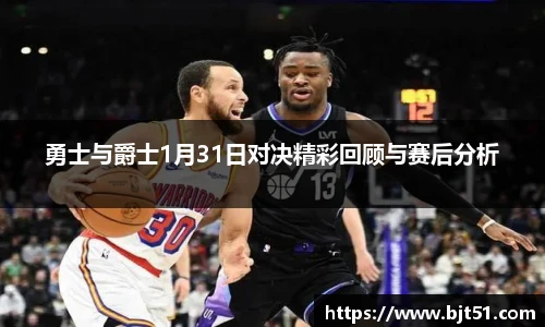 勇士与爵士1月31日对决精彩回顾与赛后分析