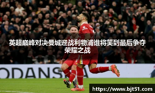 英超巅峰对决曼城迎战利物浦谁将笑到最后争夺荣耀之战