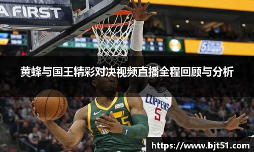 黄蜂与国王精彩对决视频直播全程回顾与分析