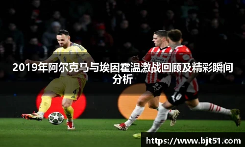 2019年阿尔克马与埃因霍温激战回顾及精彩瞬间分析