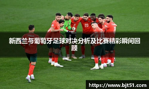 新西兰与葡萄牙足球对决分析及比赛精彩瞬间回顾