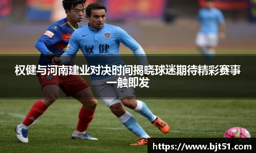 权健与河南建业对决时间揭晓球迷期待精彩赛事一触即发