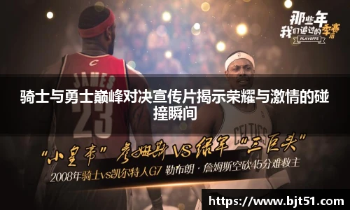 骑士与勇士巅峰对决宣传片揭示荣耀与激情的碰撞瞬间